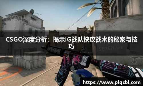 CSGO深度分析：揭示IG战队快攻战术的秘密与技巧