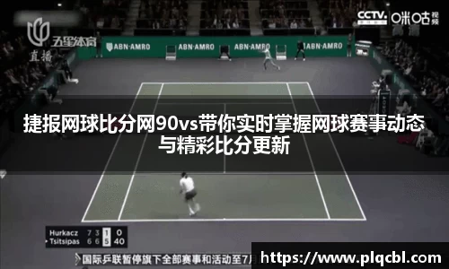 捷报网球比分网90vs带你实时掌握网球赛事动态与精彩比分更新